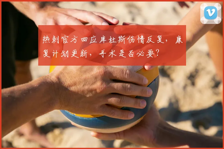 热刺官方回应库杜斯伤情反复,康复计划更新,手术是否必要?