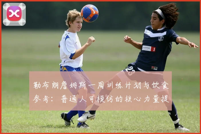 勒布朗詹姆斯一周训练计划与饮食参考:普通人可模仿的核心力量提升方案