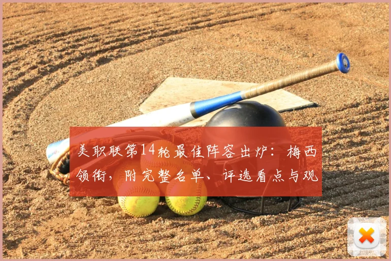美职联第14轮最佳阵容出炉：梅西领衔，附完整名单、评选看点与观赛指南
