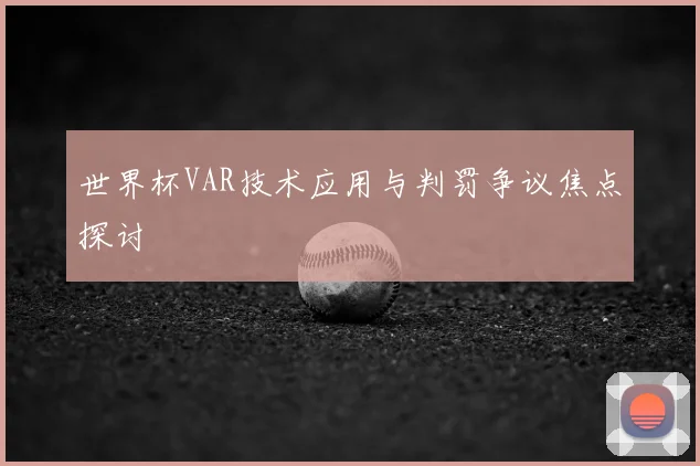 世界杯VAR技术应用与判罚争议焦点探讨