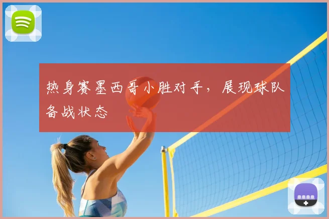 热身赛墨西哥小胜对手，展现球队备战状态