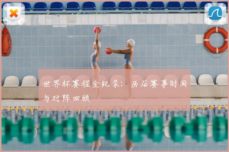 世界杯赛程全纪录：历届赛事时间与对阵回顾