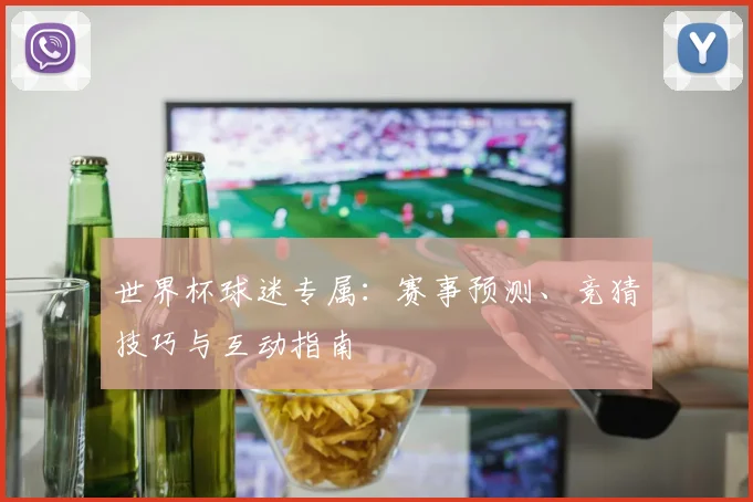 世界杯球迷专属:赛事预测、竞猜技巧与互动指南